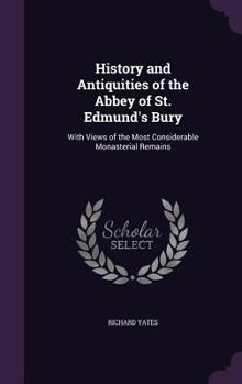 Hardcover History and Antiquities of the Abbey of St. Edmund's Bury: With Views of the Most Considerable Monasterial Remains Book