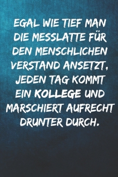 Egal wie tief man die Messlatte für den menschlichen Verstand ansetzt, jeden Tag kommt ein Kollege und marschiert aufrecht drunter durch.: Notizbuch - ... Kollegen, Mitarbeiter (German Edition)