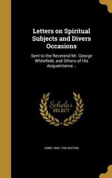 Hardcover Letters on Spiritual Subjects and Divers Occasions: Sent to the Reverend Mr. George Whitefield, and Others of His Acquaintance .. Book