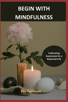 Paperback Begin with Mindfulness: Cultivating Awareness for a Balanced Life Book