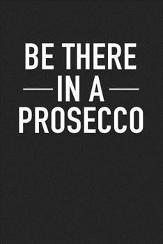 Be There in a Prosecco: A 6x9 Inch Matte Softcover Journal Notebook with 120 Blank Lined Pages and a Funny Wine Drinking Cover Slogan