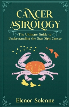 Cancer Astrology: The Ultimate Guide to Understanding the Star Sign Cancer (Stars of the Zodiac)