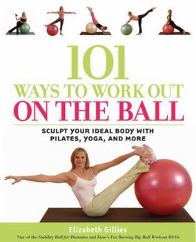 Paperback 101 Ways to Work Out on the Ball: Sculpt Your Ideal Body with Pilates, Yoga and More Book