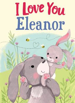 Hardcover I Love You Eleanor: A Personalized Book About Love for a Child (Gifts for Babies and Toddlers, Gifts for Birthdays) Book