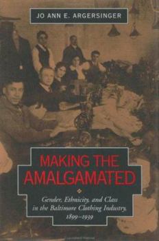 Hardcover Making the Amalgamated: Gender, Ethnicity, and Class in the Baltimore Clothing Industry, 1899-1939 Book
