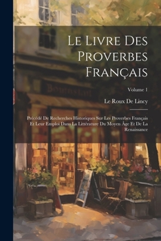 Paperback Le Livre Des Proverbes Français: Précédé De Recherches Historiques Sur Les Proverbes Français Et Leur Emploi Dans La Littérature Du Moyen Âge Et De La [French] Book