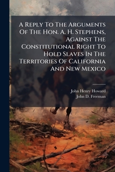 Paperback A Reply To The Arguments Of The Hon. A. H. Stephens, Against The Constitutional Right To Hold Slaves In The Territories Of California And New Mexico Book