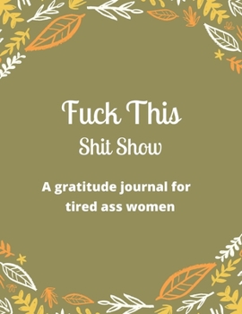 Paperback Fuck this shit show A gratitude journal for tired ass women: Cuss Words Make Me Happy. Gag Gift For Women. 160 Page (8.5 x 11) Weekly & Daily Planner Book