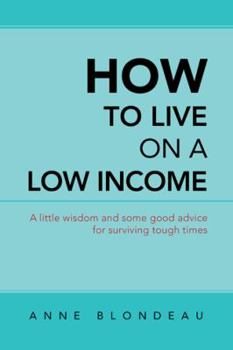 How to Live on a Low Income: A Little Wisdom and Some Good Advice for Surviving Tough Times