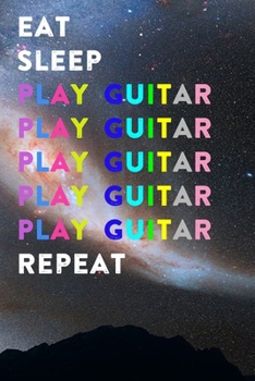 Eat Sleep Play Guitar Repeat: Lined Notebook / Journal Gift, 200 Pages, 6x9, Dark Galaxy Cover, Matte Finish Inspirational Quotes Journal, Notebook, Diary, Composition Book