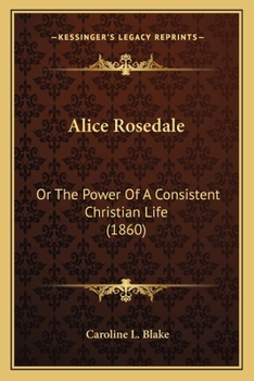 Alice Rosedale: Or The Power Of A Consistent Christian Life