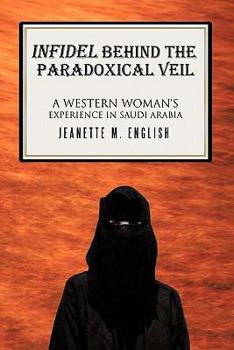 Paperback Infidel Behind the Paradoxical Veil: A Western Woman's Experience in Saudi Arabia Book