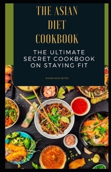 Paperback The Asian Diet Cookbook: The Ultimate Secret Cookbook on Staying Fit Book