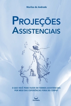 Projeções Assistenciais: O QUE VOCÊ PODE FAZER EM TERMOS ASSISTENCIAIS POR MEIO DAS EXPERIÊNCIAS FORA DO CORPO? (Portuguese Edition)