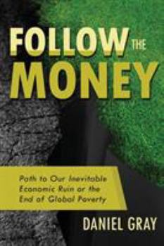 Paperback Follow the Money: Path to Our Inevitable Economic Ruin or the End of Global Poverty Book