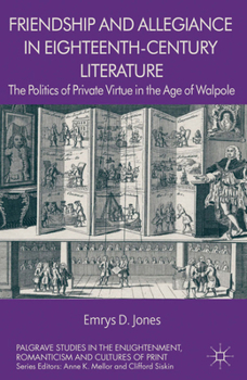 Friendship and Allegiance in Eighteenth-Century\n\t\t\t\tLiterature: The Politics of Private Virtue in the Age of Walpole (Palgrave Studies in the Enlightenment, Romanticism and the\n\t\t\t\t\tCulture