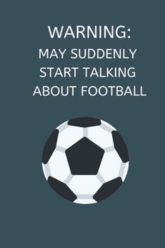 Warning: May Suddenly Start Talking About Football: Novelty Football Journal Gifts for Men, Boys, Women & Girls, Grey Blue Lined Paperback A5 Notebook ... Football Funny Novelty Gag Humour Jokes Books