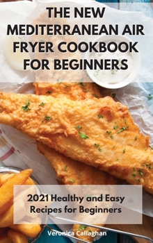 Hardcover The New Mediterranean Air Fryer Cookbook for Beginners: 2021 Healthy and Easy Recipes for Beginners Book