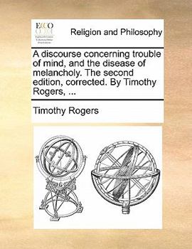 Paperback A discourse concerning trouble of mind, and the disease of melancholy. The second edition, corrected. By Timothy Rogers, ... Book