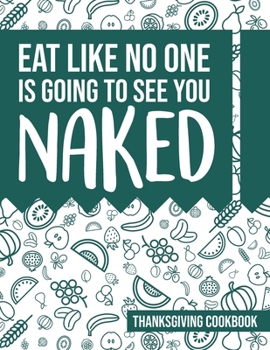 Paperback Eat Like No One Is Going To See You Naked: Thanksgiving Cookbook - Blank Recipe Book (8.5x11, 120 pages, matte) Book