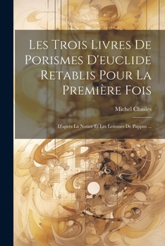 Paperback Les Trois Livres De Porismes D'euclide Retablis Pour La Première Fois: D'après La Notice Et Les Lemmes De Pappus ... [French] Book