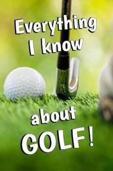 Paperback Everything I Know About GOLF!: Blank Journal and Gag Gift Book