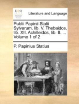 Paperback Publii Papinii Statii Sylvarum, Lib. V. Thebaidos, Lib. XII. Achilleidos, Lib. II. ... Volume 1 of 2 [Latin] Book