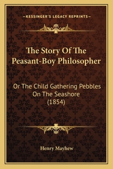 Paperback The Story Of The Peasant-Boy Philosopher: Or The Child Gathering Pebbles On The Seashore (1854) Book