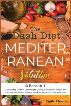 The Dash Diet Mediterranean Solution: Step-by-Step Guide to Lose Weight Quickly, Control Your Weight and Improve Your Health Through Detox Recipes and 21 Days Meal plan