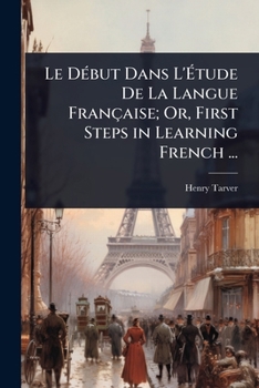 Le DÃ(c)but Dans L'Ã tude De La Langue Française; Or, First Steps in Learning French ... (French Edition)