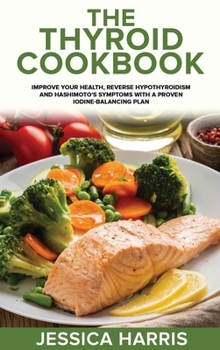 Hardcover The Thyroid Cookbook: Improve your Health, Reverse Hypothyroidism and Hashimoto's Symptoms with a Proven Iodine-Balancing Plan Book