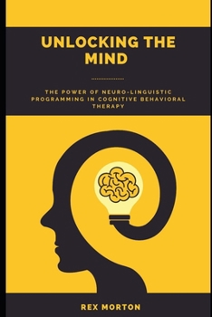 Paperback Unlocking the Mind: The Power of Neuro-Linguistic Programming in Cognitive Behavioural Therapy Book