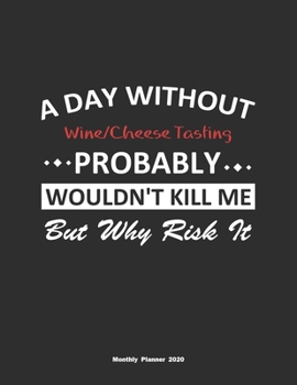 Paperback A Day Without Wine/Cheese Tasting Probably Wouldn't Kill Me But Why Risk It Monthly Planner 2020: Monthly Calendar / Planner Wine/Cheese Tasting Gift, Book