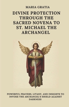 Divine Protection Through the Sacred Novena to St. Michael the Archangel: Powerful Prayers, Litany, and Insights to Invoke the Archangel’s Shield Against Darkness
