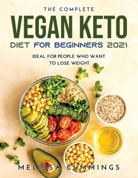 The Complete Vegan Keto Diet for Beginners 2021: Ideal for People Who Want to Lose Weight