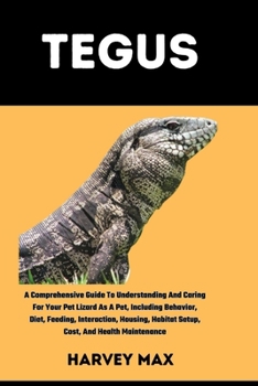 Paperback Tegus: A Comprehensive Guide To Understanding And Caring For Your Pet Lizard As A Pet, Including Behavior, Diet, Feeding, Int Book