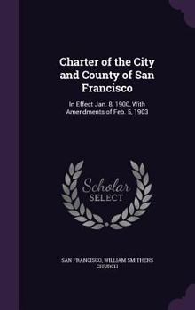 Hardcover Charter of the City and County of San Francisco: In Effect Jan. 8, 1900, With Amendments of Feb. 5, 1903 Book