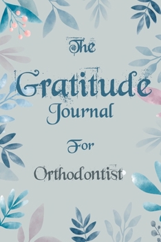 The Gratitude Journal for Orthodontist - Find Happiness and Peace in 5 Minutes a Day before Bed - Orthodontist Birthday Gift: Journal Gift, lined Notebook, 120 pages, Soft Cover, Mate Finish 6 x 9 (15
