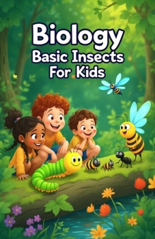 Biology Basic Insects for Kids: A Beginner's Guide to Insect Anatomy, Life Cycles, Ecosystems, and the Science of Entomology (Biology Basic For Kids)