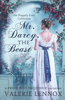 Mr. Darcy, the Beast: a Pride and Prejudice variation - Book #1 of the Happily Ever Collection