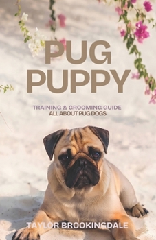 PUG PUPPY TRAINING & GROOMING GUIDE: ALL ABOUT PUGS: Gentle & Force-Free Positive Reinforcement Methods for House & Potty Training, Small Dog ... Brachycephalic Companion Dog (ANIMALS A to Z)