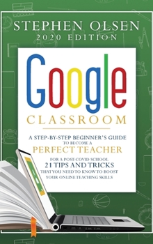 Hardcover Google Classroom 2020: A Step-By-Step Beginner's Guide to Become A Perfect Teacher for A Post-Covid School. 21 Tips and Tricks That You Need Book