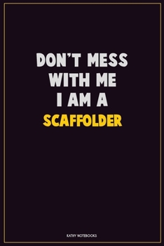 Don't Mess With Me, I Am A Scaffolder: Career Motivational Quotes 6x9 120 Pages Blank Lined Notebook Journal