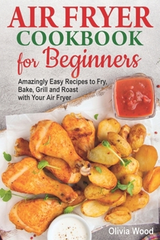 Paperback AIR FRYER Cookbook for Beginners: Amazingly Easy Recipes to Fry, Bake, Grill, and Roast with Your Air Fryer Book