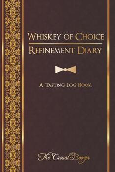 Whiskey of Choice Refinement Diary: A Tasting Log Book: 100 Templated Pages For Discovering Your New Favorite Whiskey