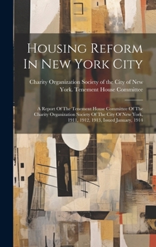 Housing Reform In New York City: A Report Of The Tenement House Committee Of The Charity Organization Society Of The City Of New York, 1911, 1912, 1913, Issued January, 1914