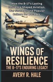 Wings of Resilience – The B-17’s Enduring Legacy: How the B-17’s Lasting Influence Shaped Aviation, War Strategy, and Popular Culture for Decades. ... – The Legacy of the B-17 Flying Fortress)