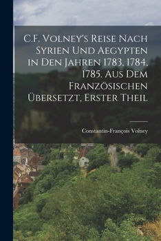 C.F. Volney's Reise nach Syrien und Aegypten in den Jahren 1783, 1784, 1785. Aus dem Französischen übersetzt, Erster Theil
