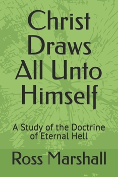 Christ Draws All Unto Himself: A Study of the Doctrine of Eternal Hell