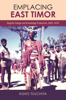 Hardcover Emplacing East Timor: Regime Change and Knowledge Production, 1860-2010 Book